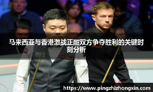 马来西亚与香港激战正酣双方争夺胜利的关键时刻分析