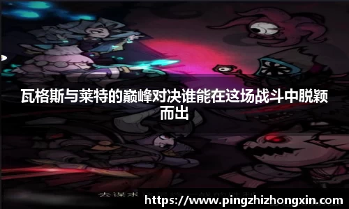 瓦格斯与莱特的巅峰对决谁能在这场战斗中脱颖而出