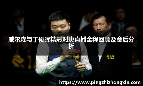 威尔森与丁俊晖精彩对决直播全程回顾及赛后分析