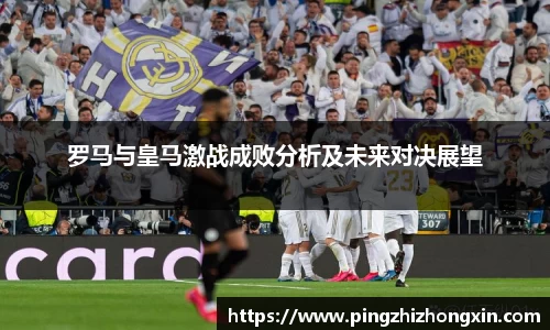 罗马与皇马激战成败分析及未来对决展望